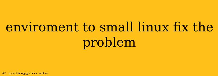 Enviroment To Small Linux Fix The Problem