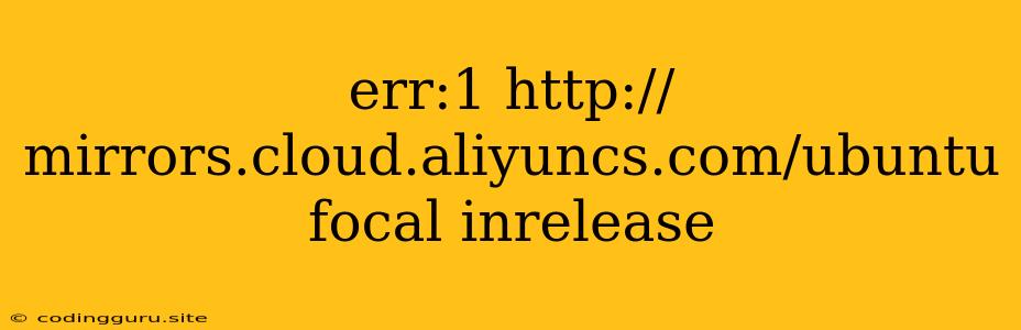 Err:1 Http://mirrors.cloud.aliyuncs.com/ubuntu Focal Inrelease