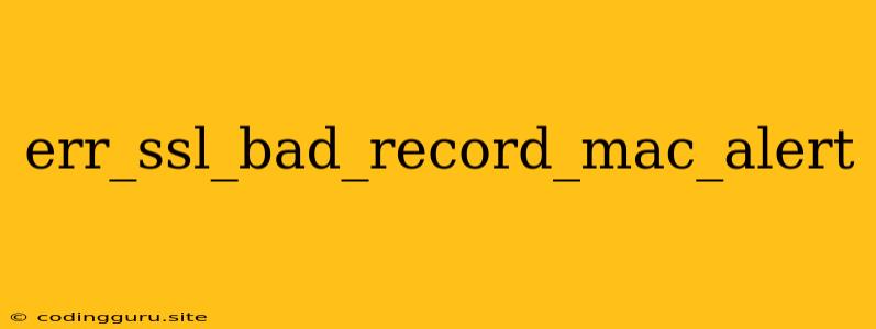 Err_ssl_bad_record_mac_alert