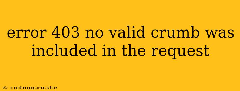 Error 403 No Valid Crumb Was Included In The Request