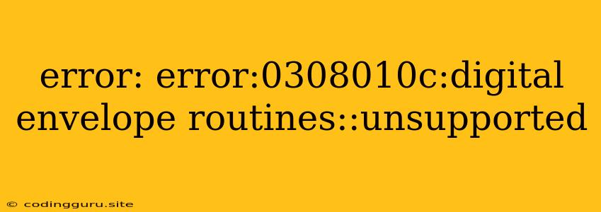 Error: Error:0308010c:digital Envelope Routines::unsupported