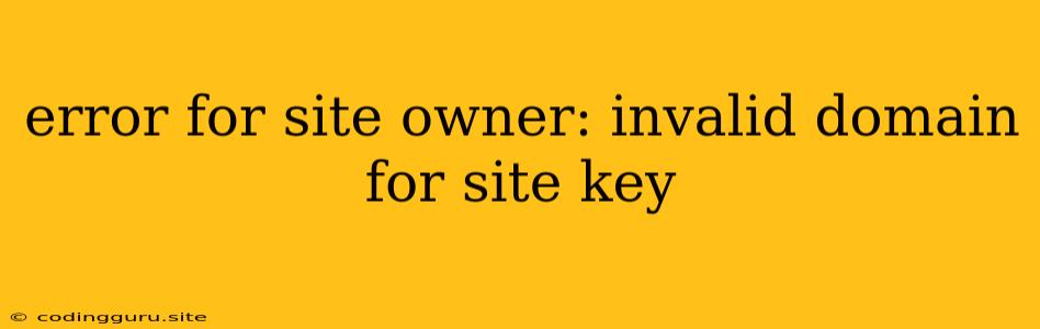 Error For Site Owner: Invalid Domain For Site Key