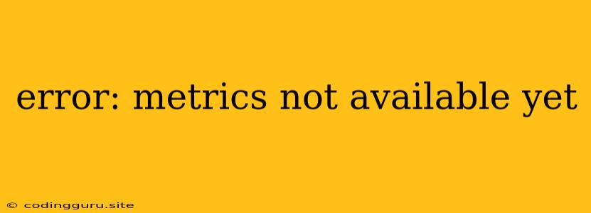 Error: Metrics Not Available Yet