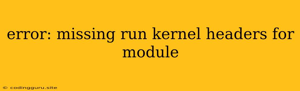 Error: Missing Run Kernel Headers For Module