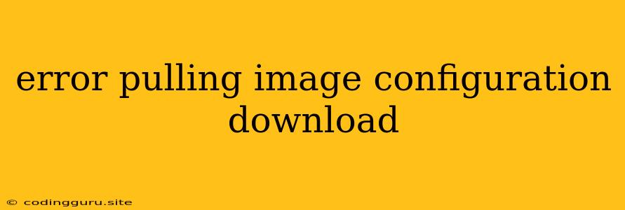 Error Pulling Image Configuration Download