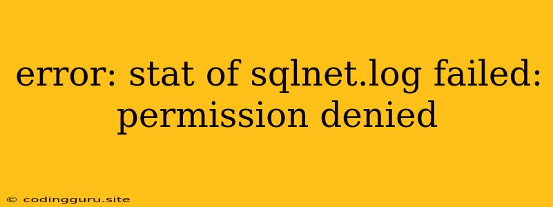 Error: Stat Of Sqlnet.log Failed: Permission Denied