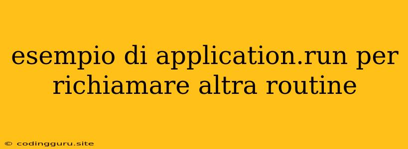 Esempio Di Application.run Per Richiamare Altra Routine