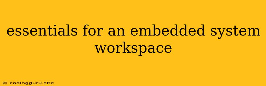 Essentials For An Embedded System Workspace