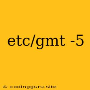 Etc/gmt -5