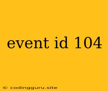 Event Id 104