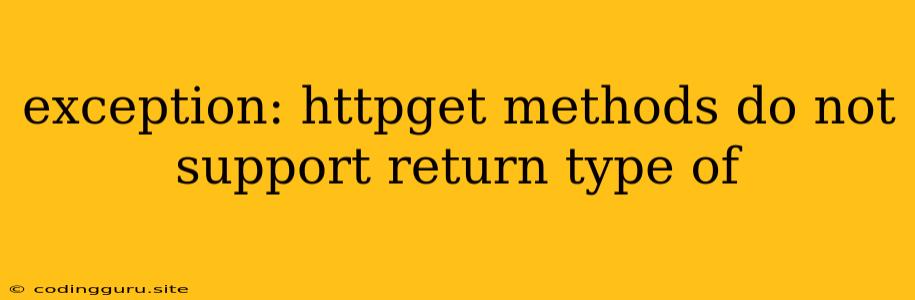 Exception: Httpget Methods Do Not Support Return Type Of