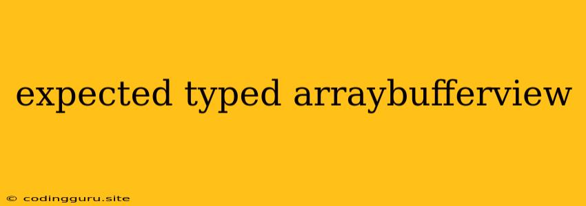 Expected Typed Arraybufferview