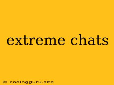 Extreme Chats