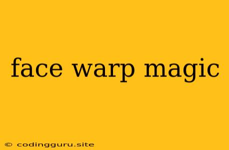 Face Warp Magic