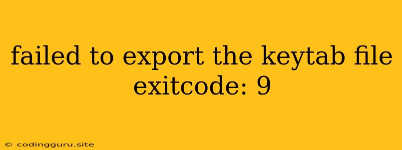 Failed To Export The Keytab File Exitcode: 9