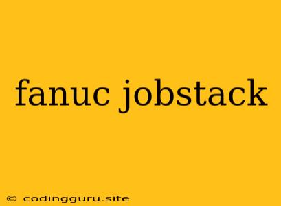 Fanuc Jobstack