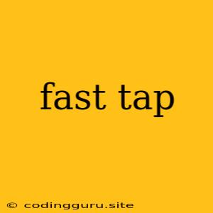 Fast Tap