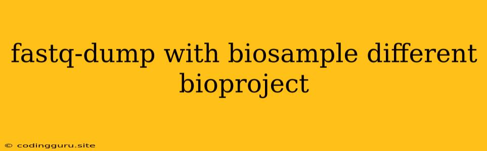 Fastq-dump With Biosample Different Bioproject