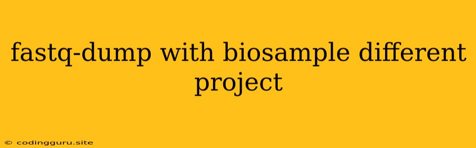 Fastq-dump With Biosample Different Project