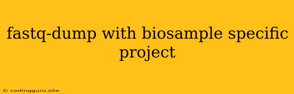 Fastq-dump With Biosample Specific Project