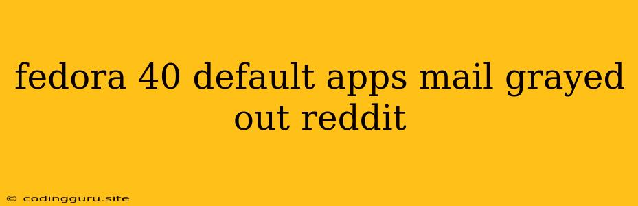 Fedora 40 Default Apps Mail Grayed Out Reddit