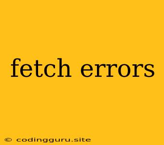 Fetch Errors