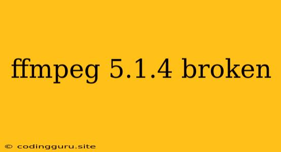 Ffmpeg 5.1.4 Broken