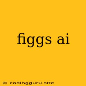 Figgs Ai