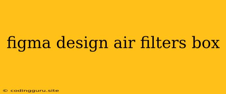 Figma Design Air Filters Box