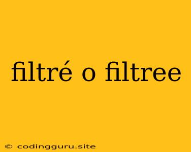 Filtré O Filtree