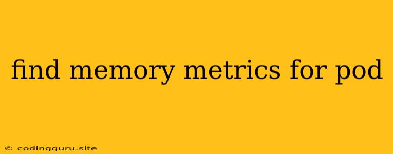 Find Memory Metrics For Pod