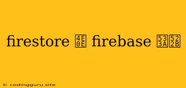 Firestore 与 Firebase 区别