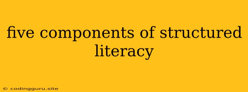 Five Components Of Structured Literacy