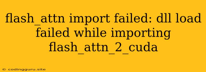 Flash_attn Import Failed: Dll Load Failed While Importing Flash_attn_2_cuda