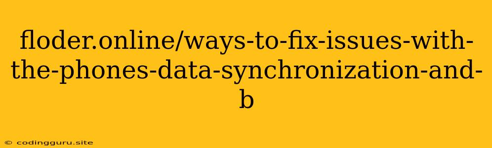 Floder.online/ways-to-fix-issues-with-the-phones-data-synchronization-and-b