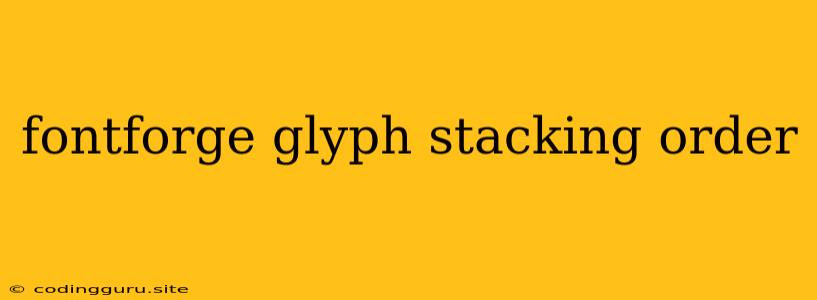 Fontforge Glyph Stacking Order