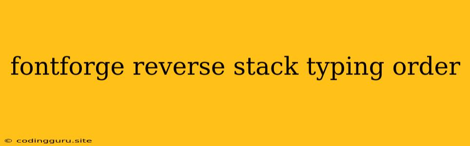 Fontforge Reverse Stack Typing Order