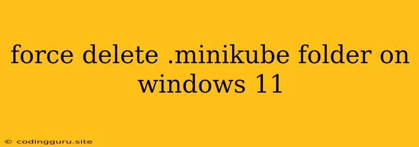 Force Delete .minikube Folder On Windows 11