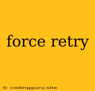 Force Retry