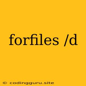 Forfiles /d