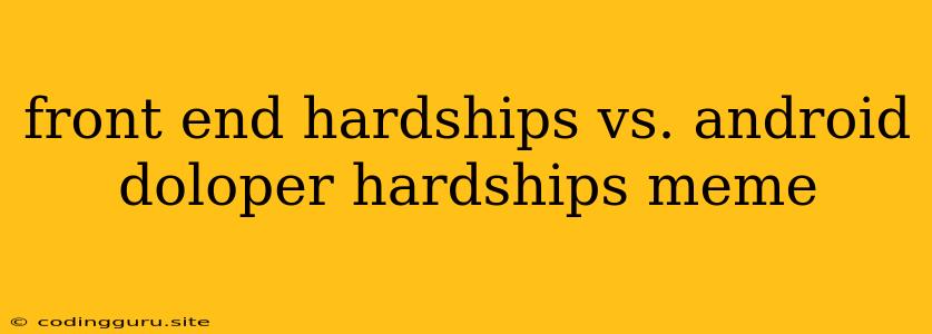 Front End Hardships Vs. Android Doloper Hardships Meme