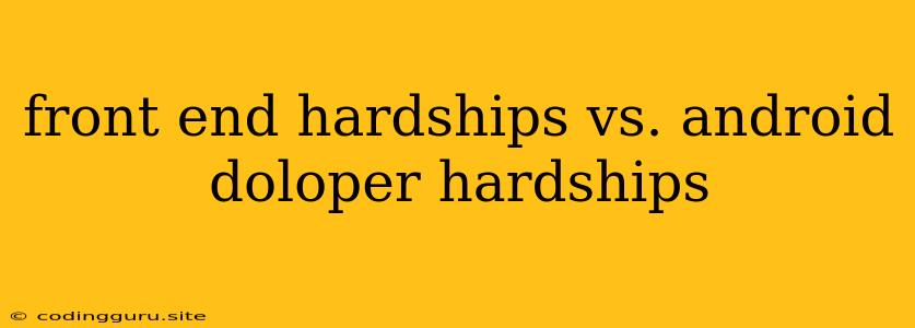 Front End Hardships Vs. Android Doloper Hardships