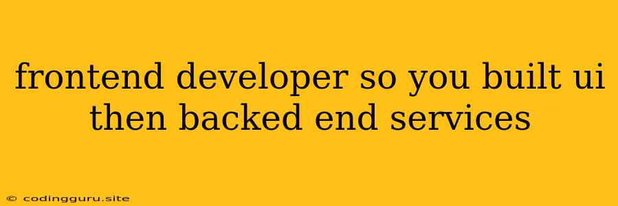 Frontend Developer So You Built Ui Then Backed End Services