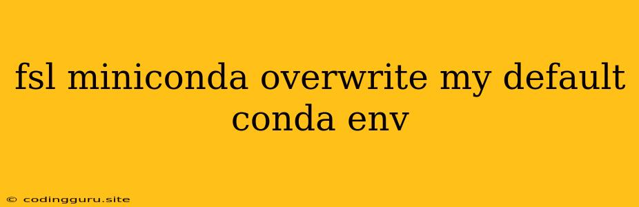 Fsl Miniconda Overwrite My Default Conda Env