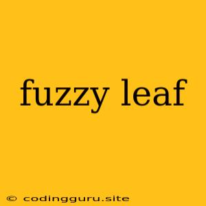 Fuzzy Leaf