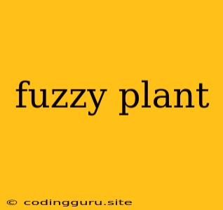 Fuzzy Plant