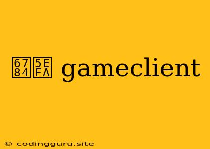 构建 Gameclient