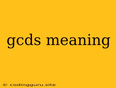 Gcds Meaning