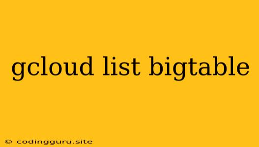 Gcloud List Bigtable