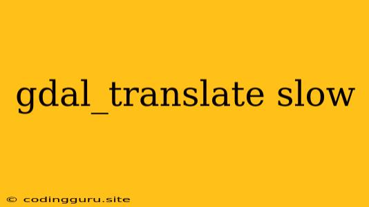 Gdal_translate Slow